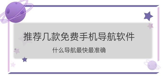 推荐几款免费手机导航软件 什么导航最快最准确？